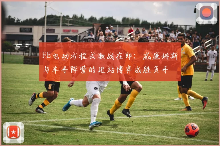 FE电动方程式激战在即：威廉姆斯与车手阵营的进站博弈成胜负手