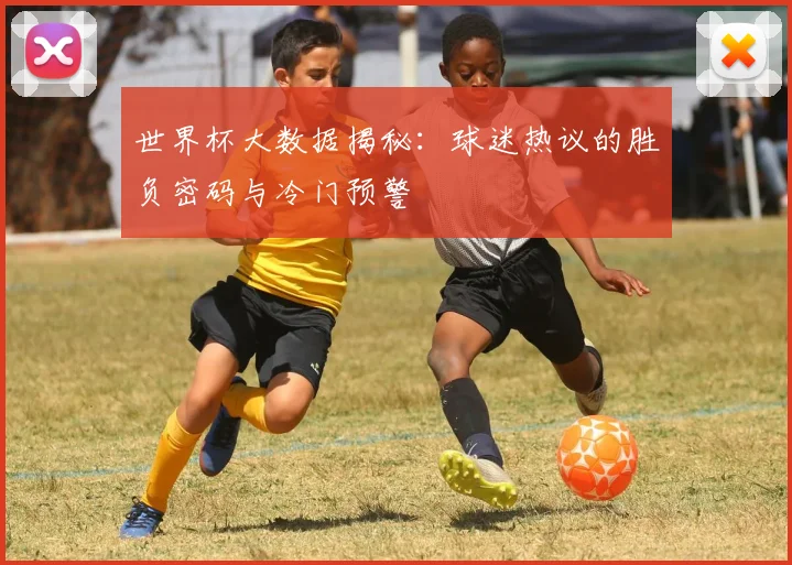 世界杯大数据揭秘：球迷热议的胜负密码与冷门预警
