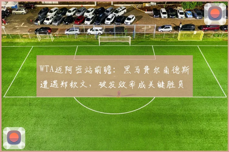 WTA迈阿密站前瞻：黑马费尔南德斯遭遇郑钦文，破发效率成关键胜负手