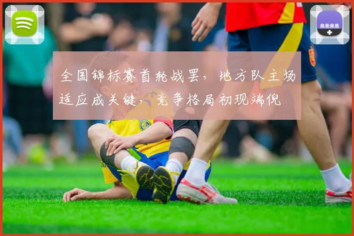 全国锦标赛首轮战罢，地方队主场适应成关键，竞争格局初现端倪