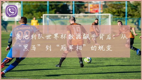 奥地利队世界杯数据飙升背后:从“黑马”到“冠军相”的蜕变