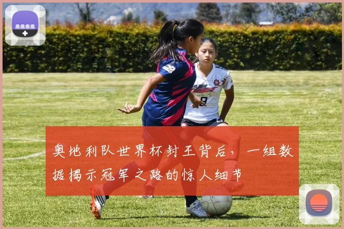 奥地利队世界杯封王背后,一组数据揭示冠军之路的惊人细节