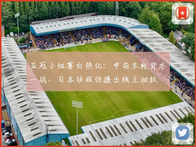 亚冠小组赛白热化：申花末轮背水一战，日本劲旅仍握出线主动权