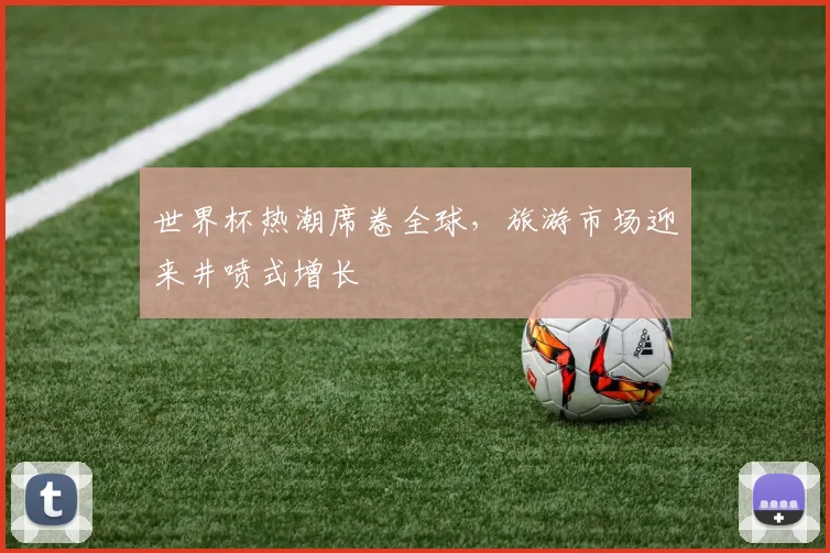 世界杯热潮席卷全球,旅游市场迎来井喷式增长