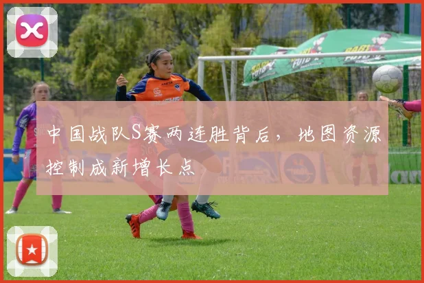 中国战队S赛两连胜背后,地图资源控制成新增长点