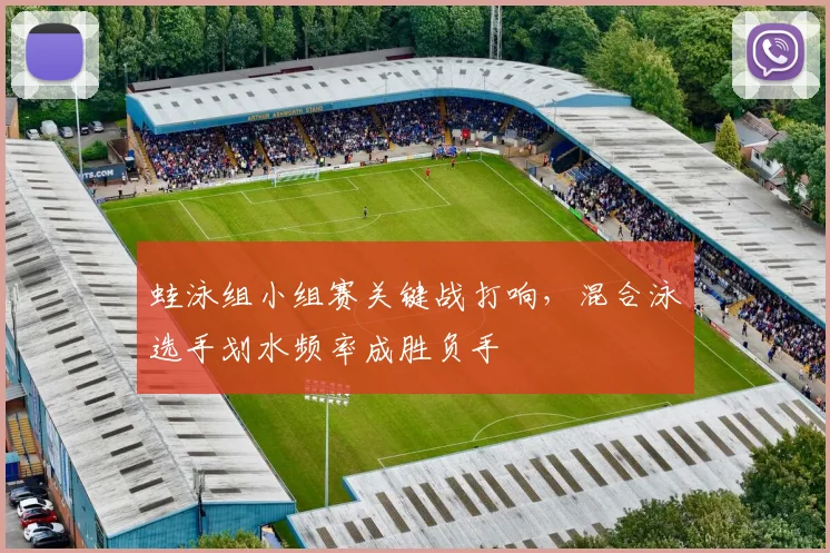蛙泳组小组赛关键战打响,混合泳选手划水频率成胜负手
