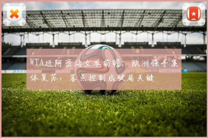 WTA迈阿密站女单前瞻：欧洲强手集体复苏，落点控制成破局关键